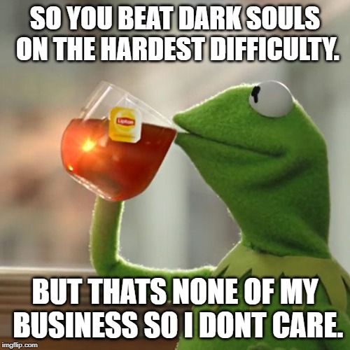 But That's None Of My Business | SO YOU BEAT DARK SOULS ON THE HARDEST DIFFICULTY. BUT THATS NONE OF MY BUSINESS SO I DONT CARE. | image tagged in memes,but thats none of my business,kermit the frog | made w/ Imgflip meme maker