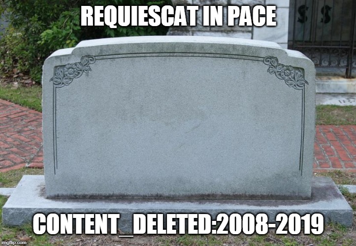 Gravestone | REQUIESCAT IN PACE CONTENT_DELETED:2008-2019 | image tagged in gravestone | made w/ Imgflip meme maker