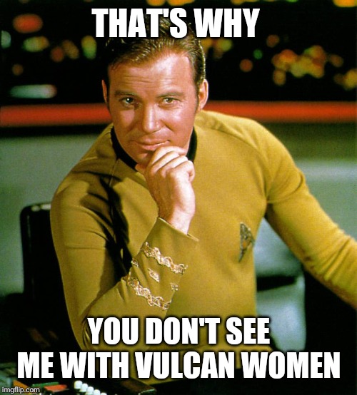 captain kirk | THAT'S WHY YOU DON'T SEE ME WITH VULCAN WOMEN | image tagged in captain kirk | made w/ Imgflip meme maker