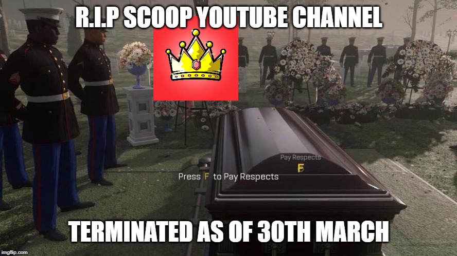 Press F to Pay Respects | R.I.P SCOOP YOUTUBE CHANNEL; TERMINATED AS OF 30TH MARCH | image tagged in press f to pay respects | made w/ Imgflip meme maker
