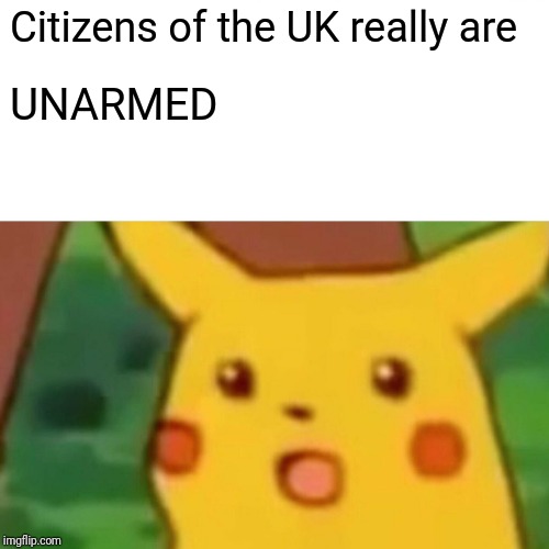 Surprised Pikachu Meme | Citizens of the UK really are UNARMED | image tagged in memes,surprised pikachu | made w/ Imgflip meme maker
