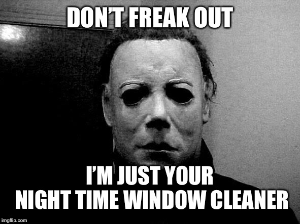 Halloween  | DON’T FREAK OUT; I’M JUST YOUR NIGHT TIME WINDOW CLEANER | image tagged in halloween | made w/ Imgflip meme maker