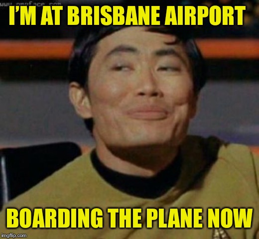 sulu | I’M AT BRISBANE AIRPORT BOARDING THE PLANE NOW | image tagged in sulu | made w/ Imgflip meme maker