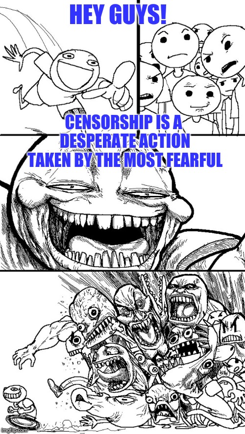 Hey guys! | HEY GUYS! CENSORSHIP IS A DESPERATE ACTION TAKEN BY THE MOST FEARFUL | image tagged in hey guys | made w/ Imgflip meme maker