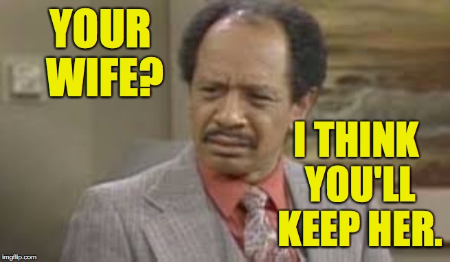 YOUR WIFE? I THINK YOU'LL KEEP HER. | made w/ Imgflip meme maker