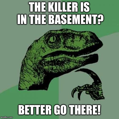 Philosoraptor Meme | THE KILLER IS IN THE BASEMENT? BETTER GO THERE! | image tagged in memes,philosoraptor | made w/ Imgflip meme maker
