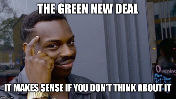 Roll Safe Think About It | THE GREEN NEW DEAL; IT MAKES SENSE IF YOU DON’T THINK ABOUT IT | image tagged in memes,roll safe think about it | made w/ Imgflip meme maker