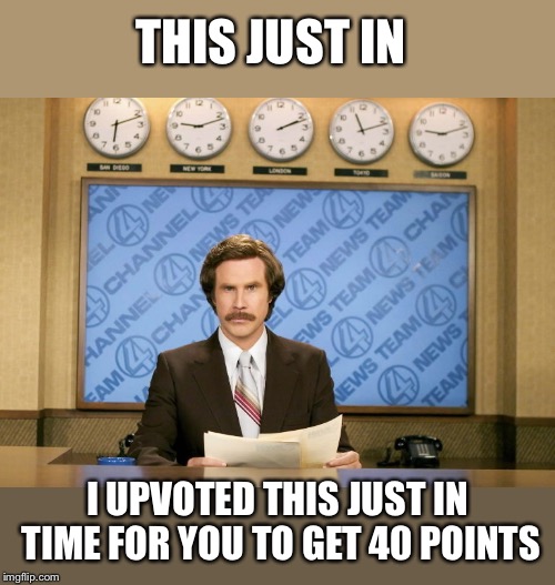 This just in | THIS JUST IN I UPVOTED THIS JUST IN TIME FOR YOU TO GET 40 POINTS | image tagged in this just in | made w/ Imgflip meme maker