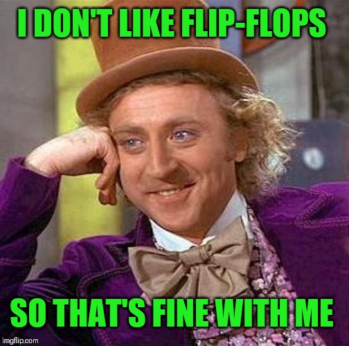 Creepy Condescending Wonka Meme | I DON'T LIKE FLIP-FLOPS SO THAT'S FINE WITH ME | image tagged in memes,creepy condescending wonka | made w/ Imgflip meme maker