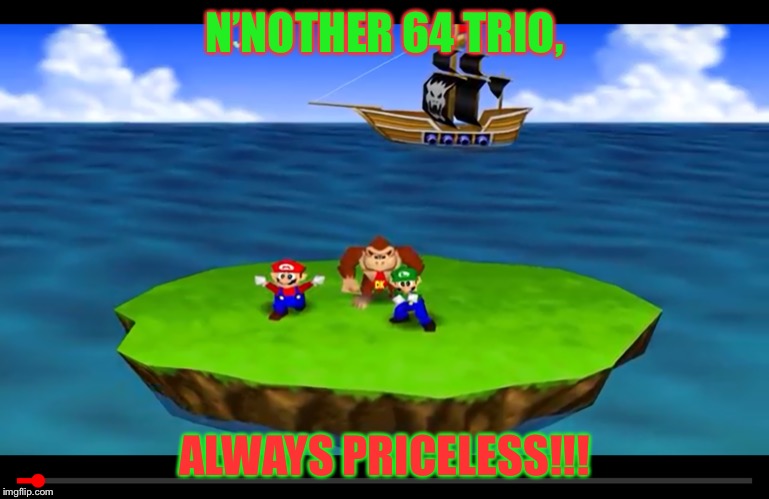 N’NOTHER 64 TRIO, ALWAYS PRICELESS!!! | image tagged in anotha trio | made w/ Imgflip meme maker