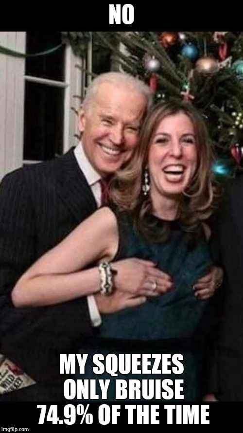 Joe Biden grope | NO MY SQUEEZES ONLY BRUISE 74.9% OF THE TIME | image tagged in joe biden grope | made w/ Imgflip meme maker