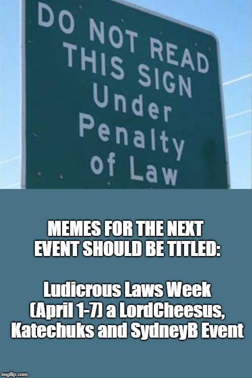 PSA for those participating: Please tag your meme aprilfoolsweek | MEMES FOR THE NEXT EVENT SHOULD BE TITLED: 

















  Ludicrous Laws Week (April 1-7) a LordCheesus, Katechuks and SydneyB Event | image tagged in aprilfoolsweek,lordcheesus,katechuks,sydneyb | made w/ Imgflip meme maker