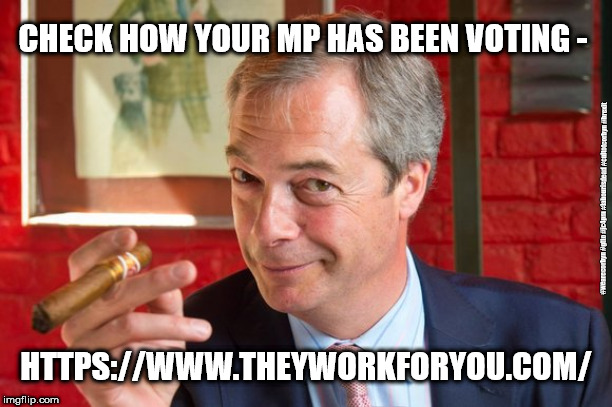 Brexit - check how your MP has voted | CHECK HOW YOUR MP HAS BEEN VOTING -; #wearecorbyn #gtto #jc4pm #labourisdead #cultofcorbyn #brexit; HTTPS://WWW.THEYWORKFORYOU.COM/ | image tagged in farage brexit,wearecorbyn,labourisdead,cultofcorbyn,brexit,funny | made w/ Imgflip meme maker