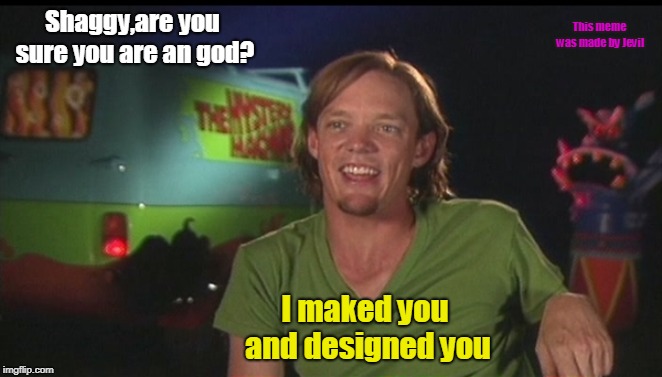 shaggy cast | Shaggy,are you sure you are an god? This meme was made by Jevil; I maked you and designed you | image tagged in shaggy cast | made w/ Imgflip meme maker
