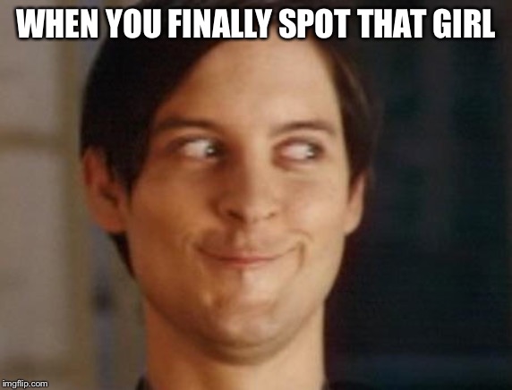 Spiderman Peter Parker | WHEN YOU FINALLY SPOT THAT GIRL | image tagged in memes,spiderman peter parker | made w/ Imgflip meme maker