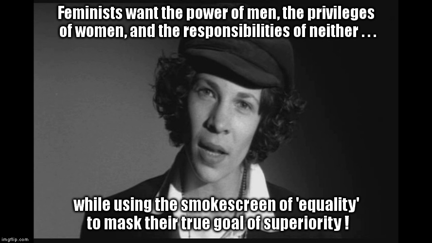 Feminists only want....everything! | Feminists want the power of men, the privileges of women, and the responsibilities of neither . . . while using the smokescreen of 'equality' to mask their true goal of superiority ! | image tagged in valerie solanas,feminism | made w/ Imgflip meme maker