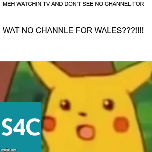 Surprised Pikachu Meme | MEH WATCHIN TV AND DON'T SEE NO CHANNEL FOR; WAT NO CHANNLE FOR WALES???!!!! | image tagged in memes,surprised pikachu | made w/ Imgflip meme maker