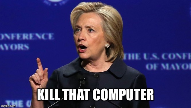 hillary clinton lying democrat liberal | KILL THAT COMPUTER | image tagged in hillary clinton lying democrat liberal | made w/ Imgflip meme maker