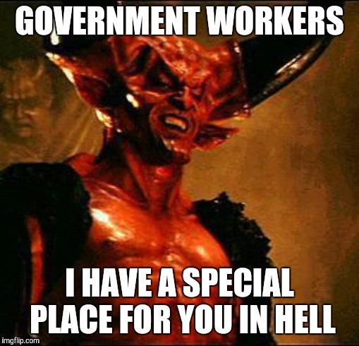 Satan | GOVERNMENT WORKERS; I HAVE A SPECIAL PLACE FOR YOU IN HELL | image tagged in satan | made w/ Imgflip meme maker