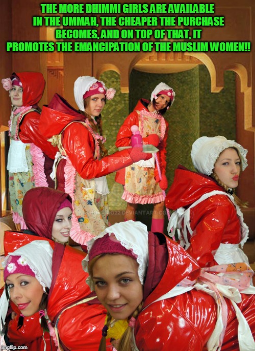 THE MORE DHIMMI GIRLS ARE AVAILABLE IN THE UMMAH, THE CHEAPER THE PURCHASE BECOMES, AND ON TOP OF THAT, IT PROMOTES THE EMANCIPATION OF THE MUSLIM WOMEN!! | image tagged in dhimmi girls | made w/ Imgflip meme maker