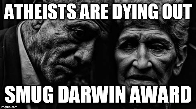 Atheists smug Darwin Award | ATHEISTS ARE DYING OUT; SMUG DARWIN AWARD | image tagged in atheists,smug atheists,stupid atheists,atheist fanatics,atheists are dying out,darwin award | made w/ Imgflip meme maker