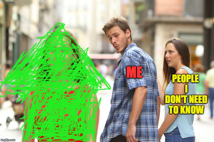 Distracted Boyfriend Meme | ME PEOPLE I DON'T NEED TO KNOW | image tagged in memes,distracted boyfriend | made w/ Imgflip meme maker