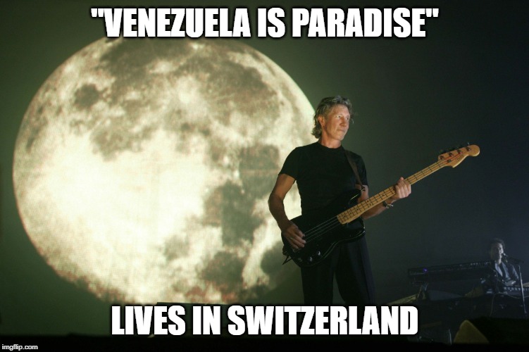Brain Damaged | "VENEZUELA IS PARADISE"; LIVES IN SWITZERLAND | image tagged in roger waters,venezuela,pink floyd,communist,hypocrite | made w/ Imgflip meme maker
