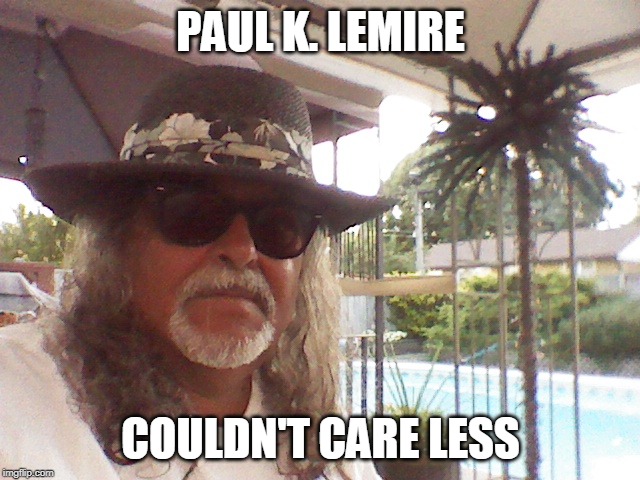 Paul K. Lemire | PAUL K. LEMIRE; COULDN'T CARE LESS | image tagged in serious face | made w/ Imgflip meme maker