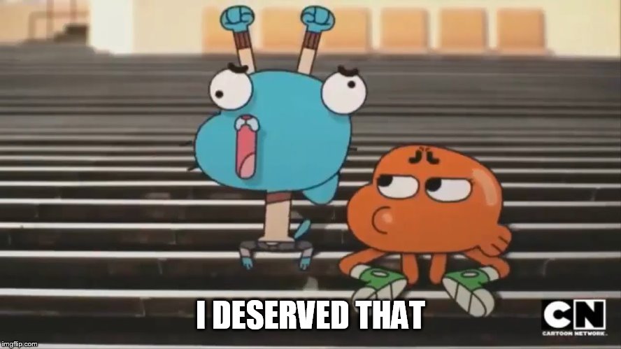 when you get what you deserve | I DESERVED THAT | image tagged in when you get what you deserve | made w/ Imgflip meme maker