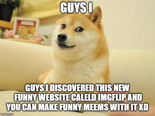 Doge 2 Meme |  GUYS I; GUYS I DISCOVERED THIS NEW FUNNY WEBSITE CALELD IMGFLIP AND YOU CAN MAKE FUNNY MEEMS WITH IT XD | image tagged in memes,doge 2 | made w/ Imgflip meme maker