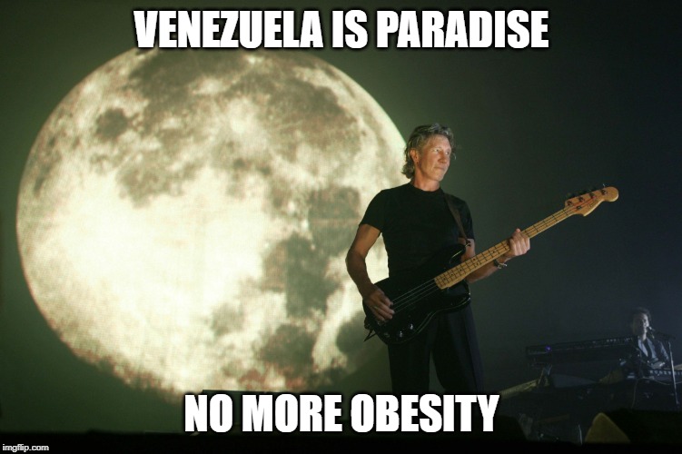 Brain Damaged | VENEZUELA IS PARADISE; NO MORE OBESITY | image tagged in roger waters,pink floyd,venezuela,communist,starving | made w/ Imgflip meme maker