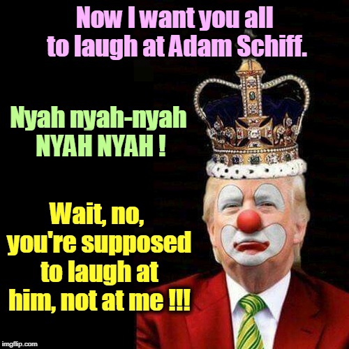 Now I want you all to laugh at Adam Schiff. Nyah nyah-nyah NYAH NYAH ! Wait, no, you're supposed to laugh at him, not at me !!! | image tagged in trump,schiff,clown,pencil neck | made w/ Imgflip meme maker