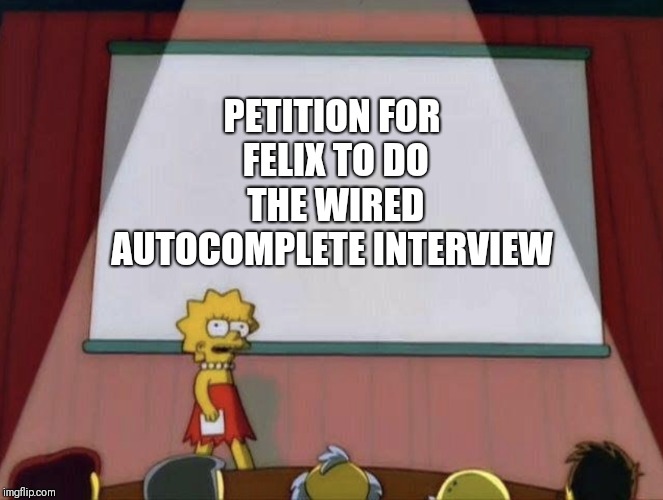 Lisa petition meme | PETITION FOR FELIX TO DO THE WIRED AUTOCOMPLETE INTERVIEW | image tagged in lisa petition meme | made w/ Imgflip meme maker