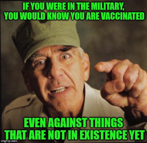Military | IF YOU WERE IN THE MILITARY, YOU WOULD KNOW YOU ARE VACCINATED EVEN AGAINST THINGS THAT ARE NOT IN EXISTENCE YET | image tagged in military | made w/ Imgflip meme maker