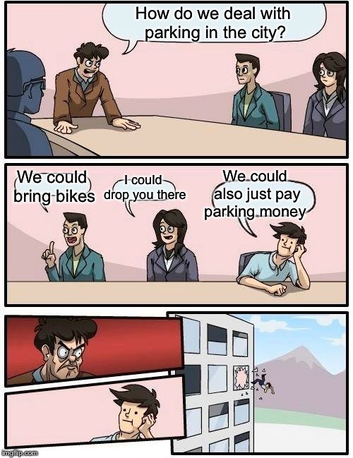Boardroom Meeting Suggestion Meme | How do we deal with parking in the city? We could also just pay parking money; I could drop you there; We could bring bikes | image tagged in memes,boardroom meeting suggestion,parking | made w/ Imgflip meme maker