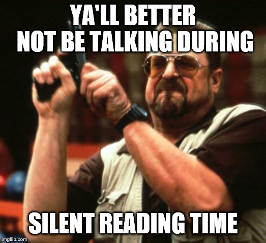 gun | YA'LL BETTER NOT BE TALKING DURING; SILENT READING TIME | image tagged in gun | made w/ Imgflip meme maker