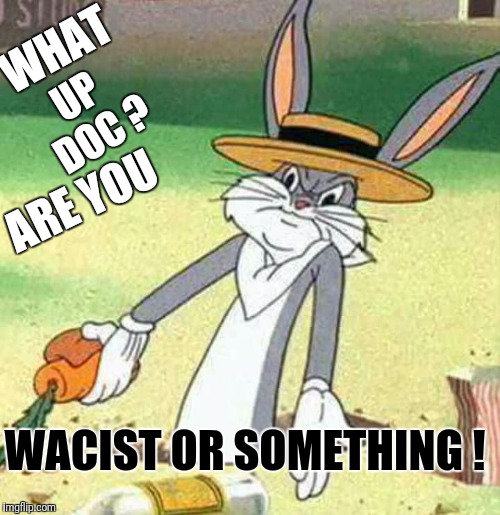 Bugs Bunny  | WHAT; UP DOC ? ARE YOU; WACIST OR SOMETHING ! | image tagged in bugs bunny,memes,animals | made w/ Imgflip meme maker