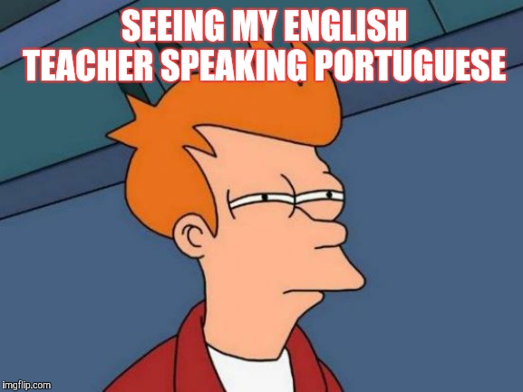 Futurama Fry Meme | SEEING MY ENGLISH TEACHER SPEAKING PORTUGUESE | image tagged in memes,futurama fry | made w/ Imgflip meme maker