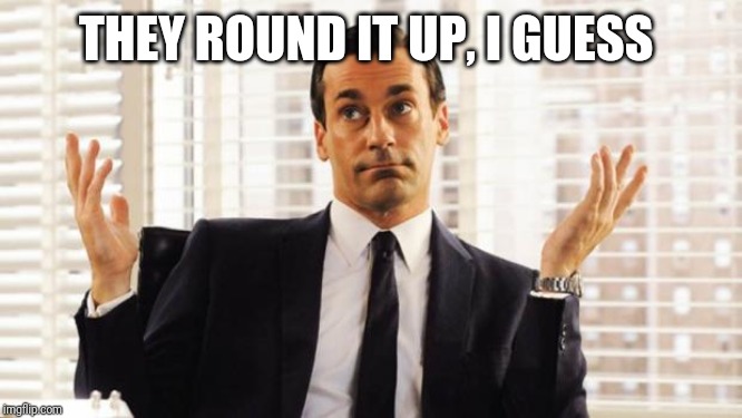 don draper | THEY ROUND IT UP, I GUESS | image tagged in don draper | made w/ Imgflip meme maker