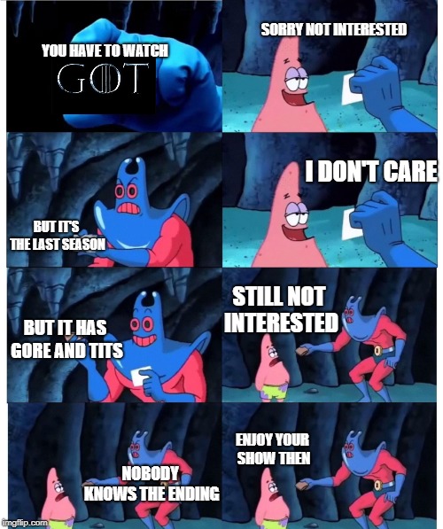 Patrick Not My Wallet (Blank ID) | SORRY NOT INTERESTED; YOU HAVE TO WATCH; I DON'T CARE; BUT IT'S THE LAST SEASON; STILL NOT INTERESTED; BUT IT HAS GORE AND TITS; ENJOY YOUR SHOW THEN; NOBODY KNOWS THE ENDING | image tagged in patrick not my wallet blank id | made w/ Imgflip meme maker