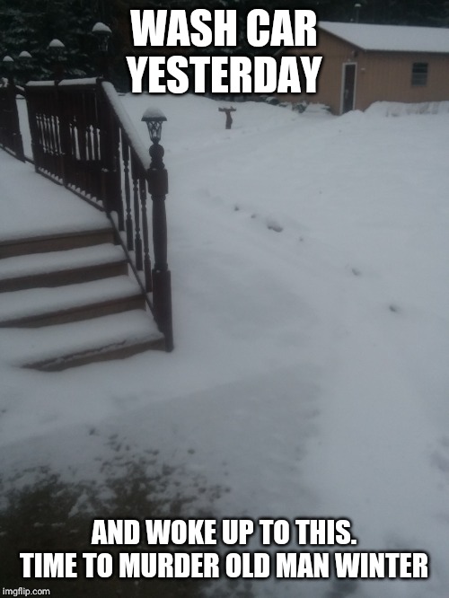 WASH CAR YESTERDAY; AND WOKE UP TO THIS. TIME TO MURDER OLD MAN WINTER | made w/ Imgflip meme maker