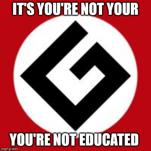 Grammar Nazi | IT'S YOU'RE NOT YOUR; YOU'RE NOT EDUCATED | image tagged in grammar nazi | made w/ Imgflip meme maker