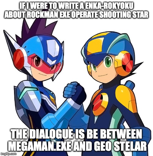 Rockman EXE Operate Shooting Star | IF I WERE TO WRITE A ENKA-ROKYOKU ABOUT ROCKMAN EXE OPERATE SHOOTING STAR; THE DIALOGUE IS BE BETWEEN MEGAMAN.EXE AND GEO STELAR | image tagged in megaman nt warrior,megaman,megaman star force,memes | made w/ Imgflip meme maker