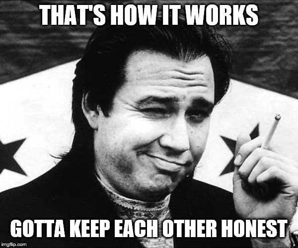 THAT'S HOW IT WORKS GOTTA KEEP EACH OTHER HONEST | made w/ Imgflip meme maker