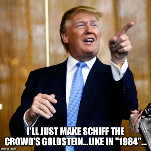 Donal Trump Birthday | I'LL JUST MAKE SCHIFF THE CROWD'S GOLDSTEIN...LIKE IN "1984"... | image tagged in donal trump birthday | made w/ Imgflip meme maker