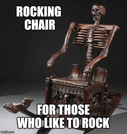 If it was made of metal, that would be even better | ROCKING CHAIR; FOR THOSE WHO LIKE TO ROCK | image tagged in memes,heavy metal,chair,metal_memes,ooo you almost had it,rock music | made w/ Imgflip meme maker