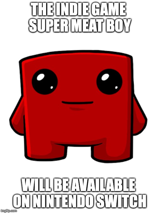 Super Meat Boy | THE INDIE GAME SUPER MEAT BOY; WILL BE AVAILABLE ON NINTENDO SWITCH | image tagged in gaming,meat boy,memes | made w/ Imgflip meme maker