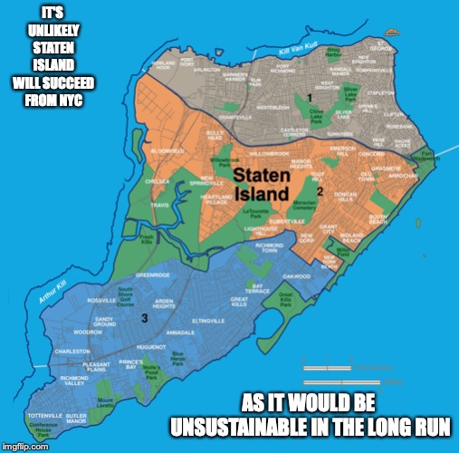 Staten Island | IT'S UNLIKELY STATEN ISLAND WILL SUCCEED FROM NYC; AS IT WOULD BE UNSUSTAINABLE IN THE LONG RUN | image tagged in staten island,nyc,memes | made w/ Imgflip meme maker