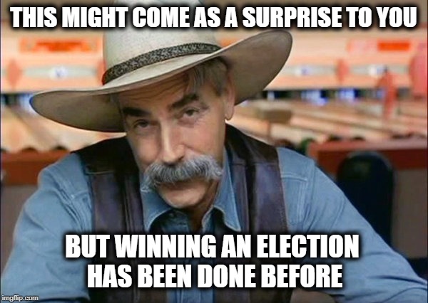 Sam Elliott special kind of stupid | THIS MIGHT COME AS A SURPRISE TO YOU BUT WINNING AN ELECTION HAS BEEN DONE BEFORE | image tagged in sam elliott special kind of stupid | made w/ Imgflip meme maker