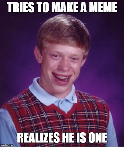 Bad Luck Brian | TRIES TO MAKE A MEME; REALIZES HE IS ONE | image tagged in memes,bad luck brian | made w/ Imgflip meme maker